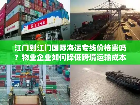 江门到江门国际海运专线价格贵吗？物业企业如何降低跨境运输成本