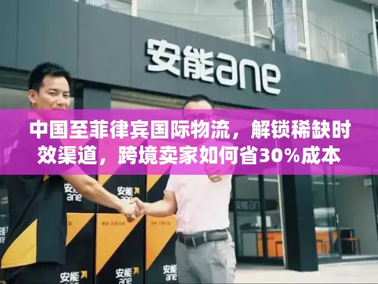 中国至菲律宾国际物流，解锁稀缺时效渠道，跨境卖家如何省30%成本？