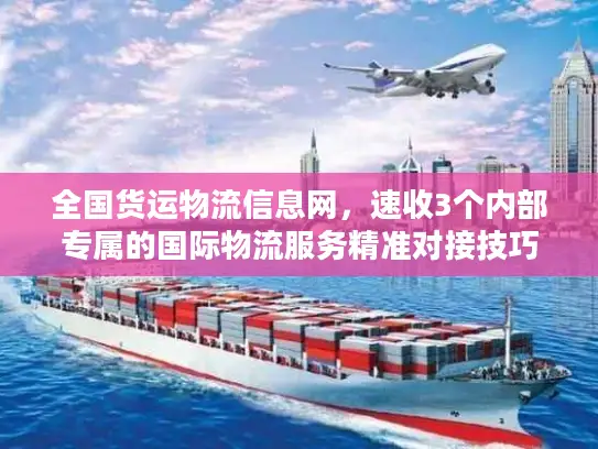 全国货运物流信息网，速收3个内部专属的国际物流服务精准对接技巧