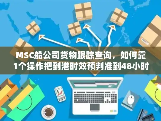 MSC船公司货物跟踪查询，如何靠1个操作把到港时效预判准到48小时内？