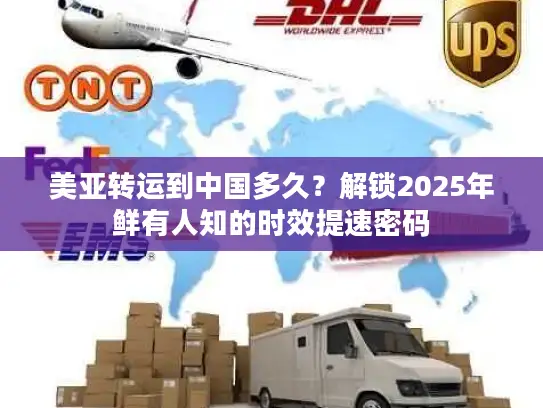 美亚转运到中国多久？解锁2025年鲜有人知的时效提速密码