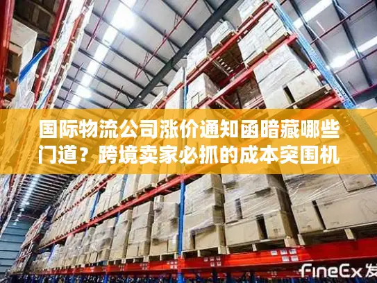 国际物流公司涨价通知函暗藏哪些门道？跨境卖家必抓的成本突围机遇