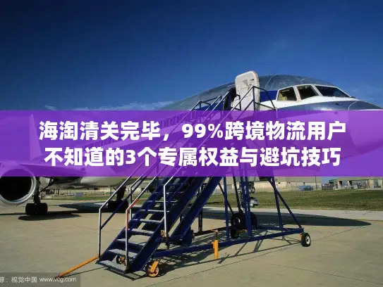 海淘清关完毕，99%跨境物流用户不知道的3个专属权益与避坑技巧