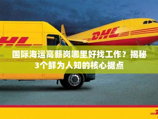 国际海运高薪岗哪里好找工作？揭秘3个鲜为人知的核心据点