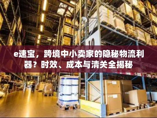e速宝，跨境中小卖家的隐秘物流利器？时效、成本与清关全揭秘