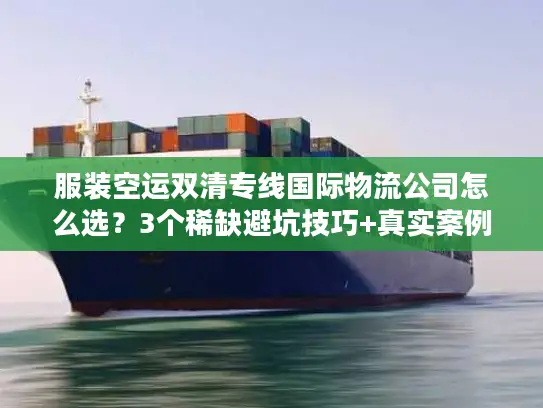 服装空运双清专线国际物流公司怎么选？3个稀缺避坑技巧+真实案例拆解