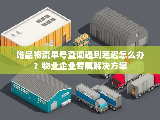 唯品物流单号查询遇到延迟怎么办？物业企业专属解决方案