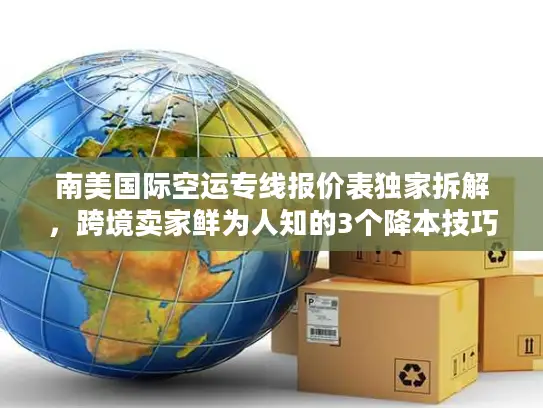 南美国际空运专线报价表独家拆解，跨境卖家鲜为人知的3个降本技巧（2025版）