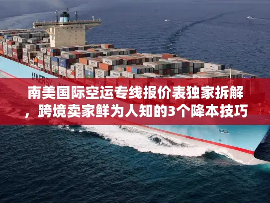 南美国际空运专线报价表独家拆解，跨境卖家鲜为人知的3个降本技巧（2025版）