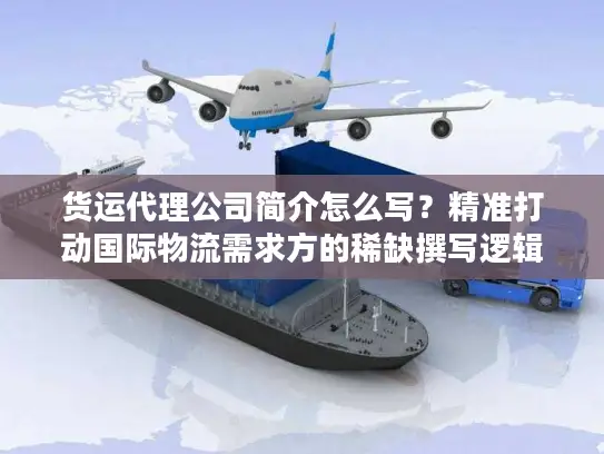 货运代理公司简介怎么写？精准打动国际物流需求方的稀缺撰写逻辑
