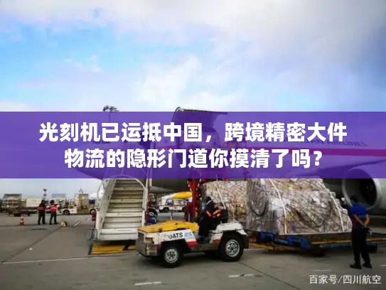 光刻机已运抵中国，跨境精密大件物流的隐形门道你摸清了吗？
