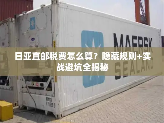 日亚直邮税费怎么算？隐藏规则+实战避坑全揭秘