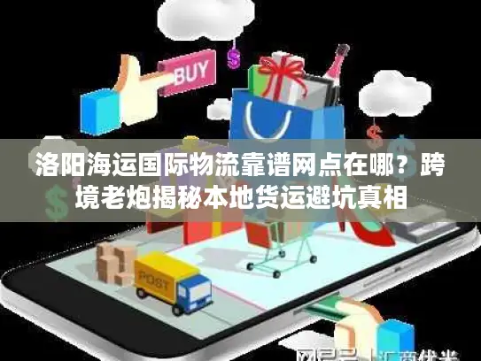 洛阳海运国际物流靠谱网点在哪？跨境老炮揭秘本地货运避坑真相
