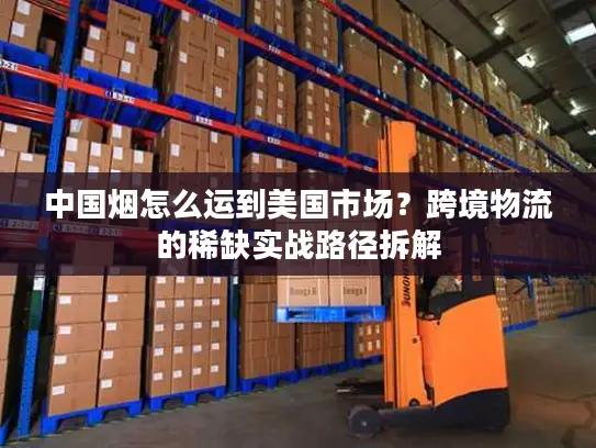 中国烟怎么运到美国市场？跨境物流的稀缺实战路径拆解