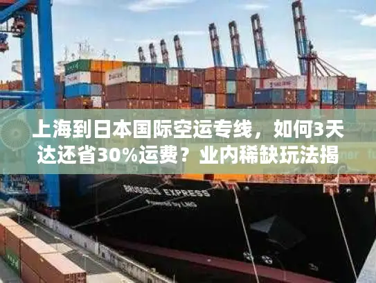 上海到日本国际空运专线，如何3天达还省30%运费？业内稀缺玩法揭秘