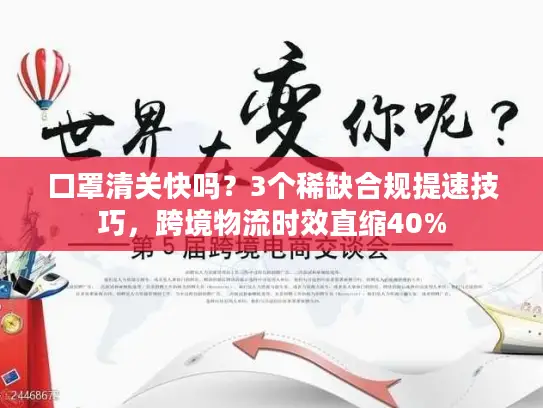 口罩清关快吗？3个稀缺合规提速技巧，跨境物流时效直缩40%