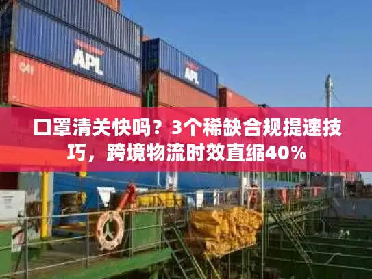 口罩清关快吗？3个稀缺合规提速技巧，跨境物流时效直缩40%