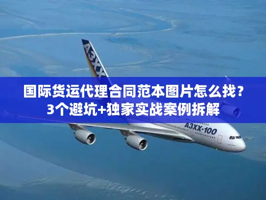 国际货运代理合同范本图片怎么找？3个避坑+独家实战案例拆解