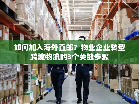 如何加入海外直邮？物业企业转型跨境物流的3个关键步骤