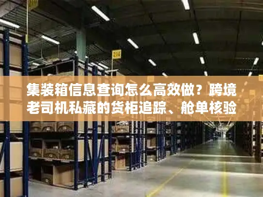 集装箱信息查询怎么高效做？跨境老司机私藏的货柜追踪、舱单核验技巧