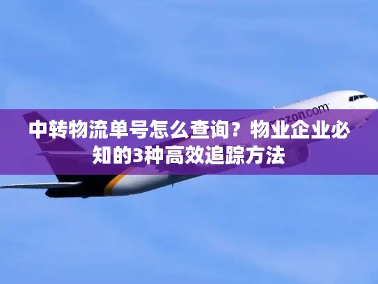 中转物流单号怎么查询？物业企业必知的3种高效追踪方法