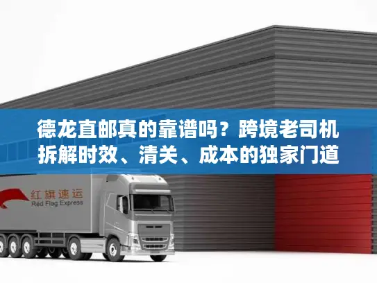 德龙直邮真的靠谱吗？跨境老司机拆解时效、清关、成本的独家门道