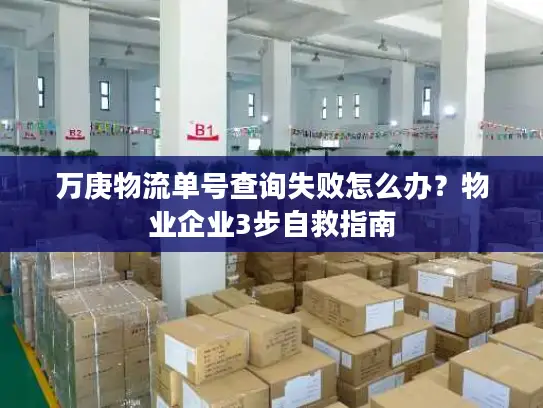 万庚物流单号查询失败怎么办？物业企业3步自救指南