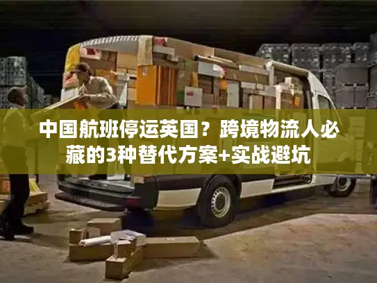 中国航班停运英国？跨境物流人必藏的3种替代方案+实战避坑