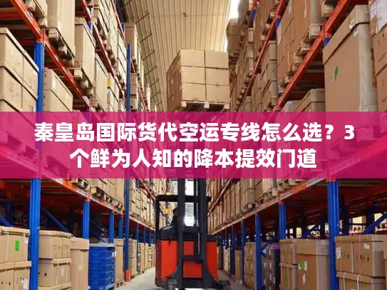 秦皇岛国际货代空运专线怎么选？3个鲜为人知的降本提效门道