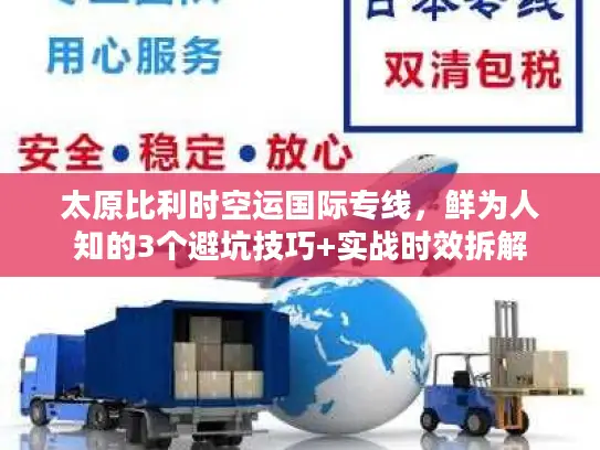 太原比利时空运国际专线，鲜为人知的3个避坑技巧+实战时效拆解