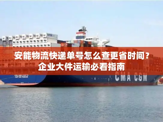 安能物流快递单号怎么查更省时间？企业大件运输必看指南