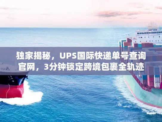 独家揭秘，UPS国际快递单号查询官网，3分钟锁定跨境包裹全轨迹