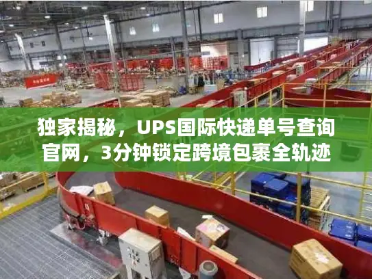 独家揭秘，UPS国际快递单号查询官网，3分钟锁定跨境包裹全轨迹