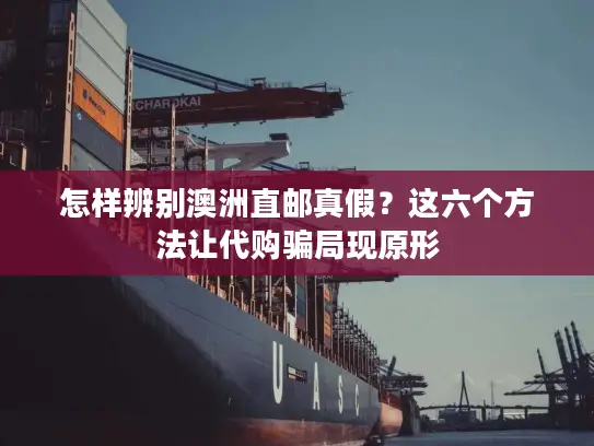 怎样辨别澳洲直邮真假？这六个方法让代购骗局现原形