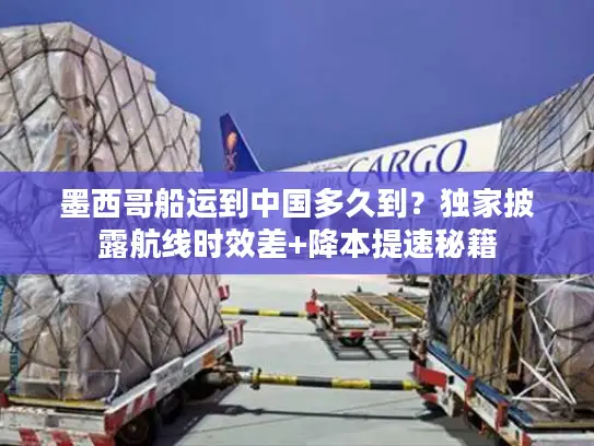 墨西哥船运到中国多久到？独家披露航线时效差+降本提速秘籍