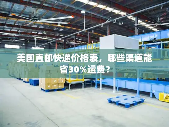 美国直邮快递价格表，哪些渠道能省30%运费？