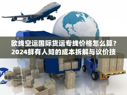 欧线空运国际货运专线价格怎么算？2024鲜有人知的成本拆解与议价技巧