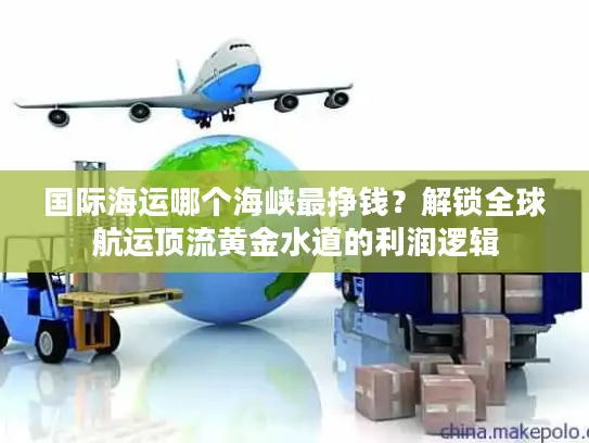 国际海运哪个海峡最挣钱？解锁全球航运顶流黄金水道的利润逻辑
