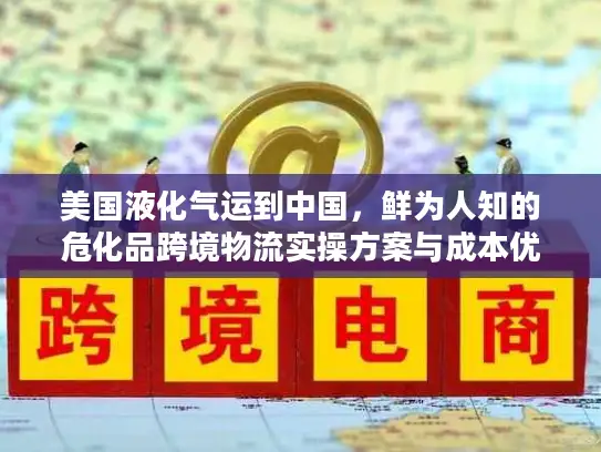 美国液化气运到中国，鲜为人知的危化品跨境物流实操方案与成本优化技巧