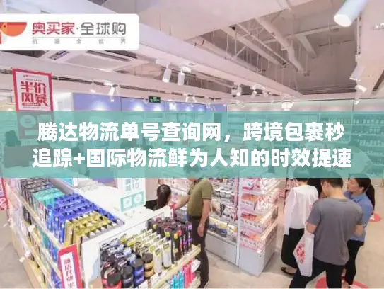 腾达物流单号查询网，跨境包裹秒追踪+国际物流鲜为人知的时效提速技巧