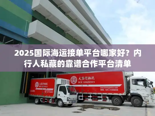 2025国际海运接单平台哪家好？内行人私藏的靠谱合作平台清单