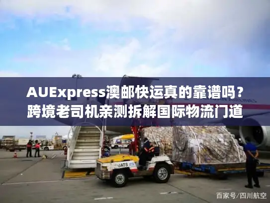 AUExpress澳邮快运真的靠谱吗？跨境老司机亲测拆解国际物流门道