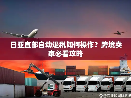 日亚直邮自动退税如何操作？跨境卖家必看攻略
