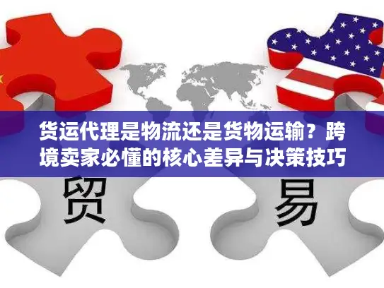 货运代理是物流还是货物运输？跨境卖家必懂的核心差异与决策技巧