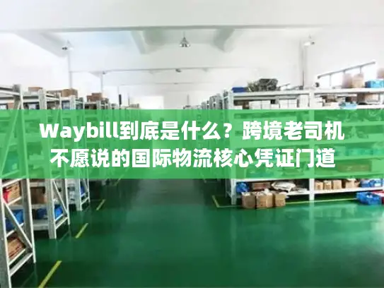 Waybill到底是什么？跨境老司机不愿说的国际物流核心凭证门道