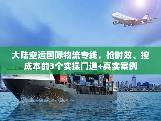 大陆空运国际物流专线，抢时效、控成本的3个实操门道+真实案例