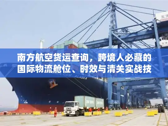 南方航空货运查询，跨境人必藏的国际物流舱位、时效与清关实战技巧