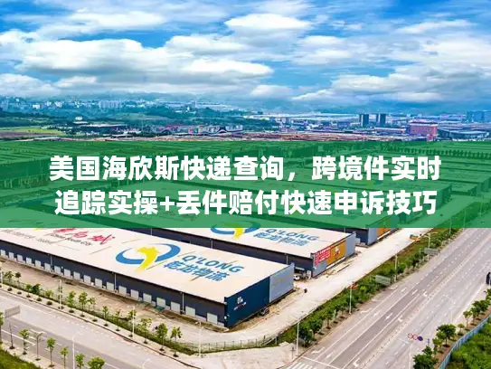 美国海欣斯快递查询，跨境件实时追踪实操+丢件赔付快速申诉技巧