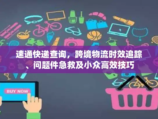 速通快递查询，跨境物流时效追踪、问题件急救及小众高效技巧