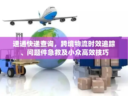 速通快递查询，跨境物流时效追踪、问题件急救及小众高效技巧